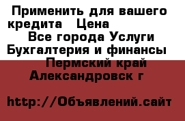 Применить для вашего кредита › Цена ­ 900 000 000 - Все города Услуги » Бухгалтерия и финансы   . Пермский край,Александровск г.